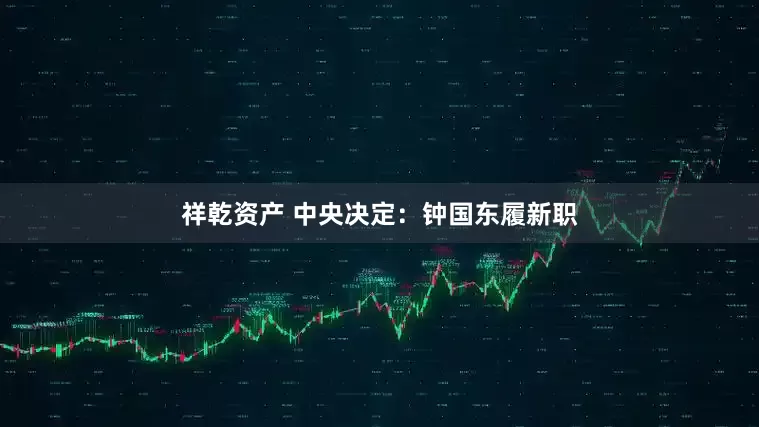 祥乾资产 中央决定：钟国东履新职