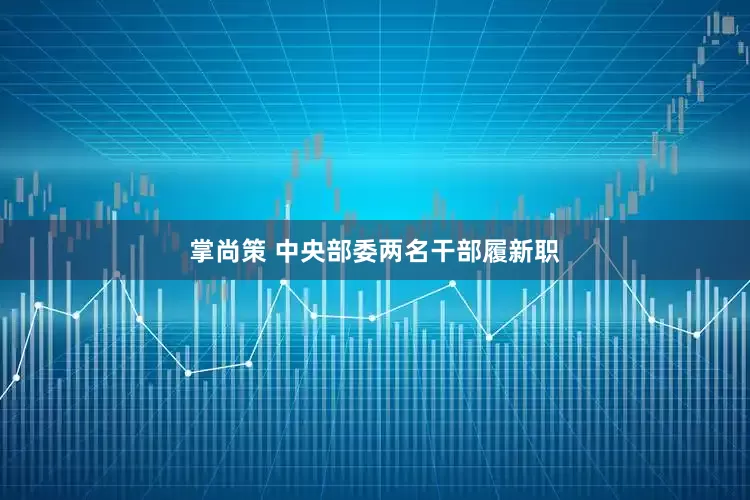 掌尚策 中央部委两名干部履新职