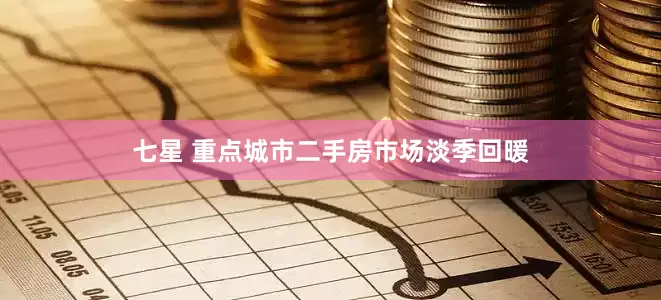 七星 重点城市二手房市场淡季回暖
