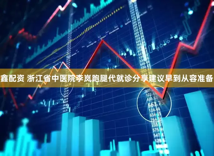 鑫配资 浙江省中医院李岚跑腿代就诊分享建议早到从容准备